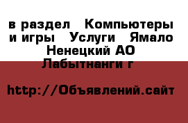  в раздел : Компьютеры и игры » Услуги . Ямало-Ненецкий АО,Лабытнанги г.